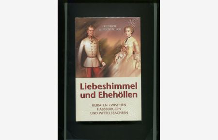 Liebeshimmel und Ehehöllen - Heiraten zwischen Habsburgern und Wittelsbachern.