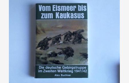 Vom Eismeer bis zum Kaukasus. Die deutsche Gebirgstruppe im Zweiten Weltkrieg 1941/42