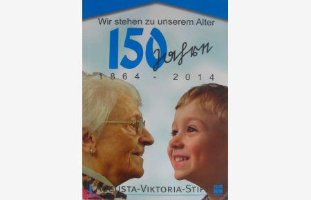Wir stehen zu unserem Alter. 150 Jahre Augusta-Viktoria-Stift 1864-2014.