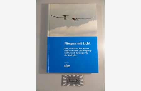 Fliegen mit Licht : Dokumentation über solares Fliegen und den Solarflugzeugwettbewerb Berblinger '96 der Stadt Ulm.