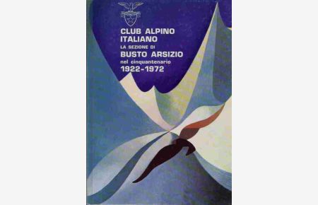 Club Alpino Italiano - La Sezione di Busto Arsizio nel cinquantenario.   - 1922-1972.