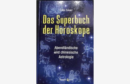 Das Superbuch der Horoskope Charakter, Liebe und Schicksal nach dem abendländischen und dem chinesischen Tierkreis von Erika Sauer