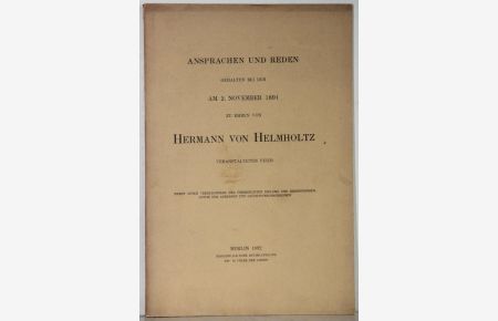 Ansprachen und Reden gehalten bei der am 2. November 1891 zu Ehren von Hermann von Helmholtz veranstalteten Feier. Nebst einem Verzeichnisse der überreichten Diplome und Ernennungen sowie der Adressen und Glückwunschschreiben.