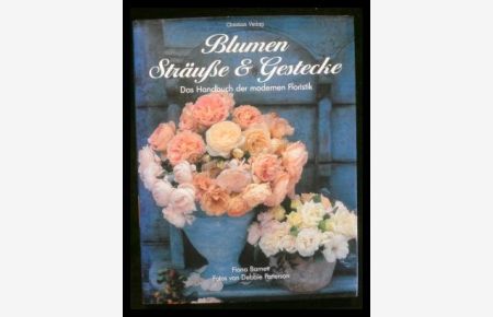 Blumen, Sträuße und Gestecke - Das Handbuch der modernen Floristik