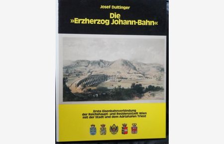 Die Erzherzog Johann-Bahn. Erste Eisenbahnverbindung der Reichshaupt- und Residenzstadt Wien mit der Stadt und dem Adriahafen Triest.