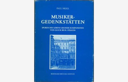 Musiker-Gedenkstätten. Spuren des Lebens grosser Komponisten von Gluck bis R. Strauss. In Memoriam Ludwig Kusche und allen Freunden guten Musik gewidmet.