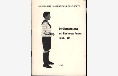 Der Matrosenanzug der Hamburger Jungen 1890 - 1939 ;(Raum 352), bearbeitet von Walter Hävernick. Museum für Hamburgische Geschichte. ,