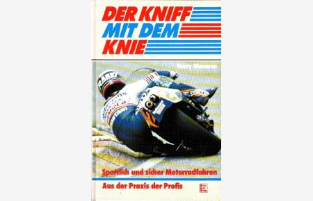 Der Kniff mit dem Knie. Sportlich und sicher Motorradfahren. Aus der Praxis der Profis.