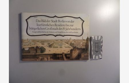 Das Bild der Stadt Berlin von der kurfürstlichen Residenz bis zur bürgerlichen Großstadt des 19. Jahrhunderts. Ausgewählte Werke der Malerei und Graphik aus drei Jahrhunderten.