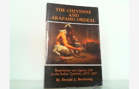 The Cheyenne and Arapaho Ordeal. Reservation and Agency Life in the Indian Territory 1875-1907 (Civilization of the American Indian).