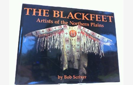 Blackfeet: Artists of the Northern Plains. The Scriver Collection of Blackfeet Indian Artifacts and Related Objects 1894-1990.