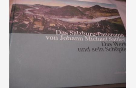 Das Salzburg-Panorama von Johann Michael Sattler  - Band 1 Das Werk und sein Schöpfer