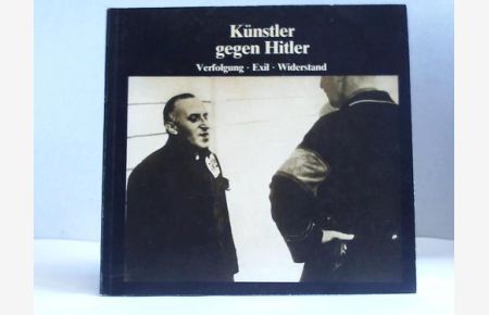 Künstler gegen Hitler. Verfolgung, Exil, Widerstand
