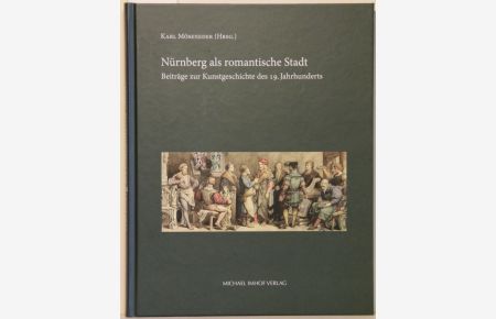 Nürnberg als romantische Stadt. Beiträge zur Kunstgeschichte des 19. Jahrhunderts.