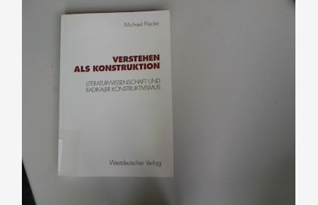 Verstehen als Konstruktion : Literaturwissenschaft und radikaler Konstruktivismus.   - Konzeption empirische Literaturwissenschaft ; Bd. 16