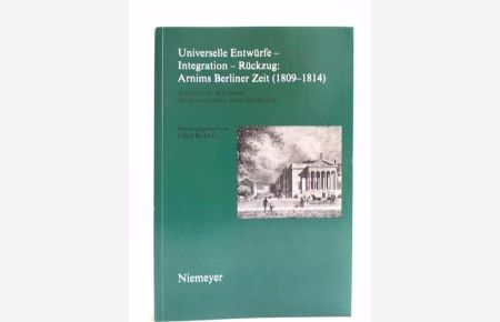 Universelle Entwürfe - Integration - Rückzug. Arnims Berliner Zeit (1809 - 1814). Wiepersdorfer Kolloquium der Internationalen Arnim-Gesellschaft