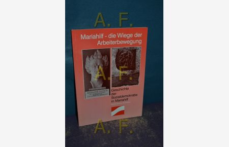 Mariahilf - die Wiege der Arbeiterbewegung : Geschichte der Sozialdemokratie in Mariahilf  - verf. von / Eine Schriftenreihe der SPÖ-Wien