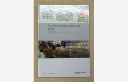 Archäologie der Stadt Zug. Band 1: Stand der Forschung, Baugeschichte der Altstadt und Fundkomplexe bis 1600, Ausgrabung und Bauuntersuchung im Haus Oberaltstadt 13.