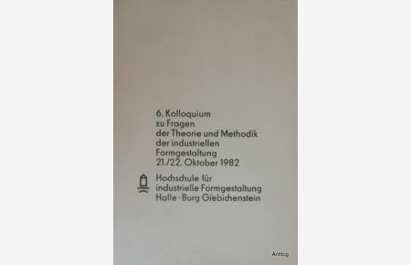 Kolloquium zu Fragen der Theorie und Methodik der Industriellen Formgestaltung 21. /22. Oktober 1982. Herausgeber: Hochschule für Industrielle Formgestaltung. Abteilung Theorie und Methodik.