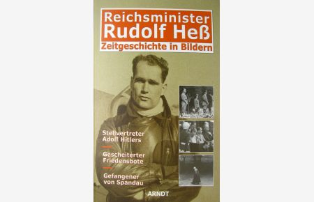 Reichsminister Rudolf Heß. Stellvertreter Hitlers, gescheiterter Friedensbote, Gefangener von Spandau.