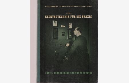 Elektrotechnik für die Praxis. Fachkunde und Fachrechnen der Elektroberufe.   - Band 1.: Grundlehre und Grundegesetze.