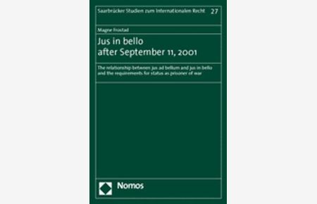 Jus [Ius] in bello after September 11, 2001 : the relationship between jus ad bellum and jus in bello and the requirements for status as prisoner of war.   - (=Saarbrücker Studien zum Internationalen Recht ; Bd. 27).