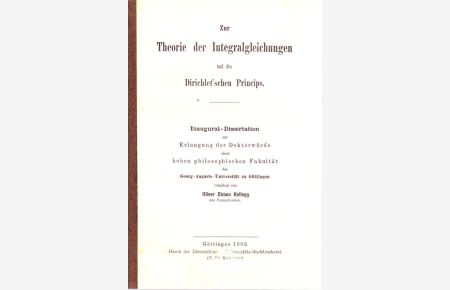 Zur Theorie der Integralgleichungen und des Dirichlet´schen Princips. Inaugural-Dissertation zur Erlangung der Doktorwürde einer hohen philosophischen Fakultät der Georg-Augusts-Universität zu Göttingen (Umschlagtitel).