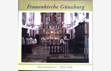 Von der Wiedereröffnung der generalsanierten Frauenkirche 2002 bis zur Weihe des modernen Volksaltars 2006;  - Frauenkirche Günzburg, Dokumentation II;