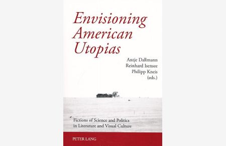 Envisioning American Utopias. Fictions of Science and Politics in Literature and Visual Culture.