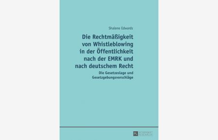 Die Rechtmäßigkeit von Whistleblowing in der Öffentlichkeit nach der EMRK und nach deutschem Recht : die Gesetzeslage und Gesetzgebungsvorschläge.   - Shalene Edwards