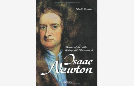Memoirs of the Life, Writings and Discoveries of Sir Isaac Newton Nachdruck der Originalausgabe von 1855