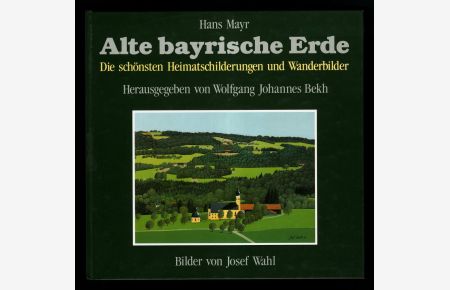 Alte bayrische Erde : Die schönsten Heimatschilderungen und Wanderbilder. (Mit Signatur von Josef Wahl)