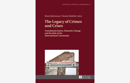 The legacy of crimes and crises : transitional justice, domestic change and the role of the international community.   - Klaus Bachmann/Dorota Heidrich (eds.) / Studies in political transition ; volume 5