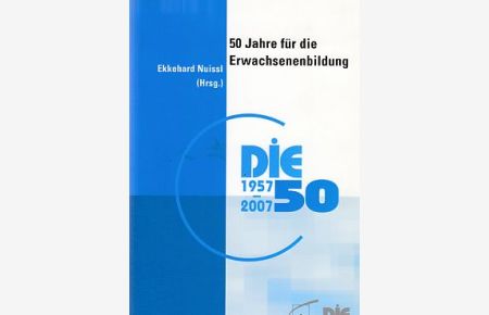 50 Jahre für die Erwachsenenbildung : das DIE - Werden und Wirken eines wissenschaftlichen Serviceinstituts ; [DIE - 50 1957 - 2007].   - [hrsg. Inst. Deutsches Institut für Erwachsenenbildung].