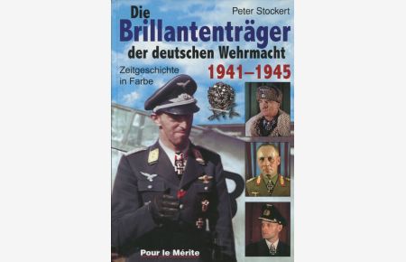 Die Brillantenträger der deutschen Wehrmacht 1941 - 1945.   - Zeitgeschichte in Farbe.