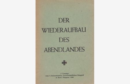 Der Wiederaufbau des Abendlandes : 5 Vorträge vom 2. Internationalen Freiwirtschaftlichen Kongreß in Basel, Pfingsten 1948
