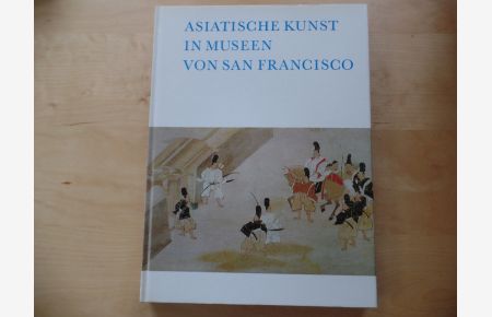 Asiatische Kunst in Museen von San Francisco.   - [Hrsg. René-Yvon Lefebvre d'Argencé. Red. Diana Turner. Übers. aus d. Amerikan. u. wiss. Red. d. dt. Fassung von Heinz Kucharski]