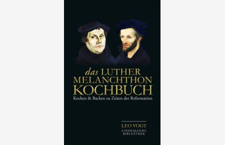 Das Luther-Melanchthon-Kochbuch. Kochen & Backen zu Zeiten der Reformation.   - 128 Rezepte. Lindemanns Bibliothek Band 245.