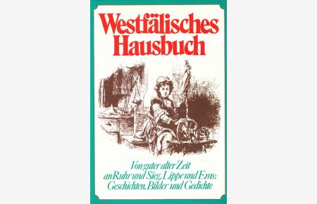 Westfälisches Hausbuch : von guter, alter Zeit an Ruhr und Sieg, Lippe und Ems ; Geschichten, Bilder und Gedichte ; ein Hausbuch.   - Bibliothek Rombach