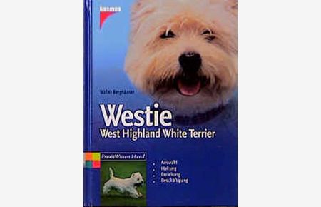 Westie. West Highland White Terrier. Auswahl, Haltung, Erziehung, Beschäftigung.   - PraxisWissen Hund