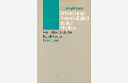 Freiheit und Notwendigkeit in der Medizin.   - Von Galileo Galilei bis Rudolf Steiner.