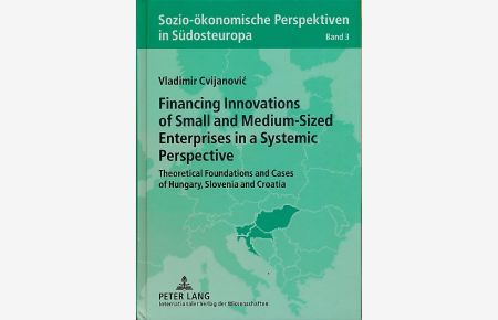 Financing innovations of small and medium-sized enterprises in a systemic perspective.   - Theoretical foundations and cases of Hungary, Slovenia and Croatia. Sozio-ökonomische Perspektiven in Südosteuropa. Bd. 3