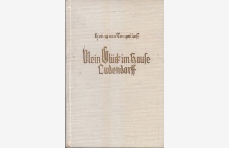 Mein Glück im Hause Ludendorff : eine Familiengeschichte.   - Von Henny v. Tempelhoff / Teil von: Deutsche Bücherei (Leipzig): Weltkriegssammlung