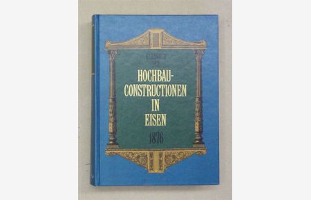 Handbuch der Hochbau-Constructionen in Eisen und anderen Metallen. Für Architekten, Ingenieure, Constructeure, Bau-Handwerker und technische Lehranstalten. [Reprint].
