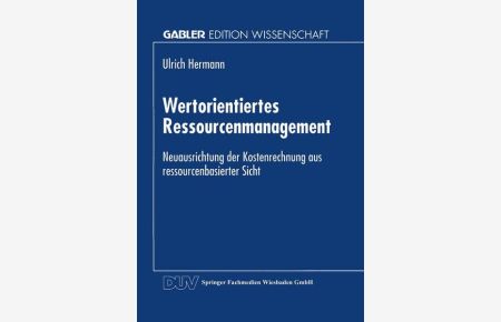 Wertorientiertes Ressourcenmanagement : Neuausrichtung der Kostenrechnung aus ressourcenbasierter Sicht.   - Mit einem Geleitw. von Günther Schuh / Gabler Edition Wissenschaft.