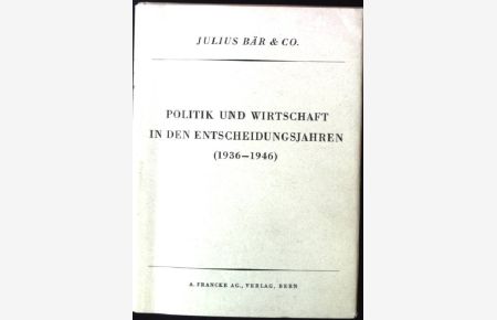 Politik und Wirtschaft in den Entscheidungsjahren 1936-1946  - Julius Bär & Co.