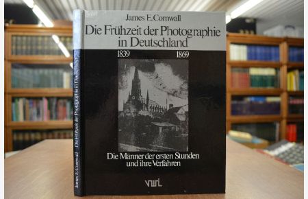 Die Frühzeit der Photographie in Deutschland 1839 - 1969. Die Männer der ersten Stunden und ihre Verfahren.   - James E. Cornwall