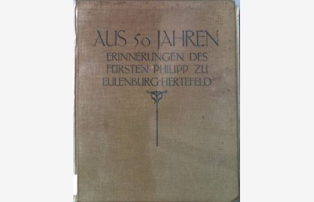 Aus 50 Jahren. Erinnerungen, Tagebücher und Briefe aus dem Nachlaß des Fürsten Philipp zu Eulenburg-Hertefeld.