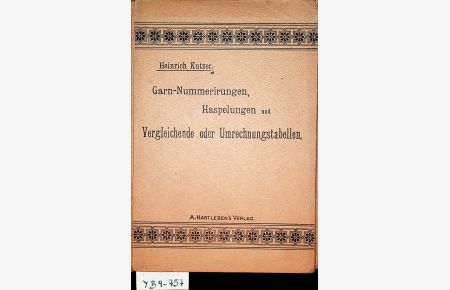 Garn-Nummerirungen, Haspelungen und vergleichende oder Umrechnungstabellen (Verbrauchslängen) / zs. -gest. und berechnet von Heinrich Kutzer