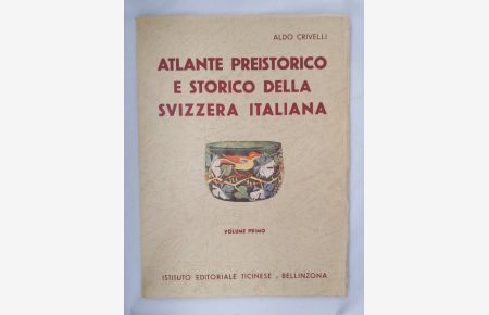 Atlante preistorico e storico della Svizzera italiana. Volume primo.